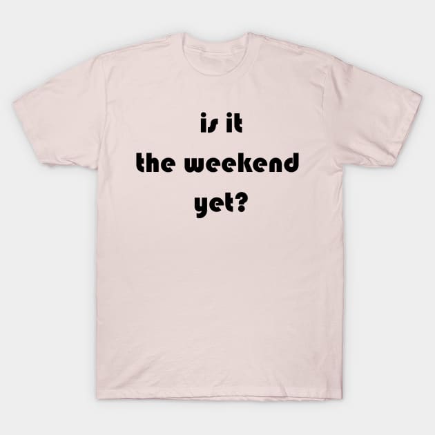 Is it the weekend yet? T-Shirt by jojobob